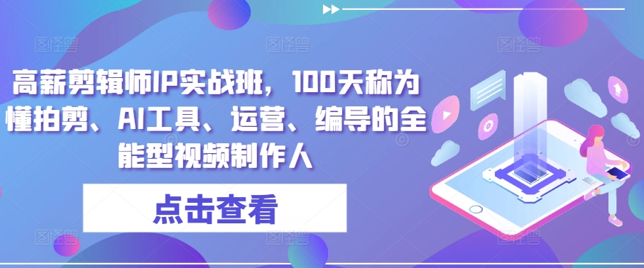 高薪剪辑师IP实战班，100天称为懂拍剪、AI工具、运营、编导的全能型视频制作人-聚富网创