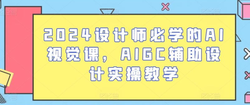 2024设计师必学的AI视觉课，AIGC辅助设计实操教学-聚富网创