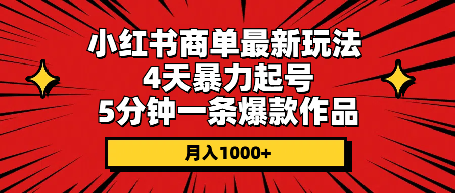 （10779期）小红书商单最新玩法 4天暴力起号 5分钟一条爆款作品 月入1000+-聚富网创