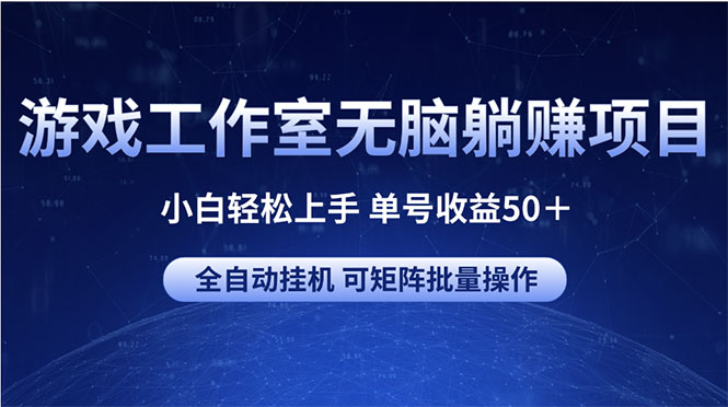 （10783期）游戏工作室无脑躺赚项目 小白轻松上手 单号收益50＋ 可矩阵批量操作-聚富网创