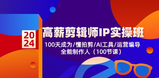 （10783期）高薪-剪辑师IP实操班-第2期，100天成为懂拍剪/AI工具/运营编导/全能制作人-聚富网创