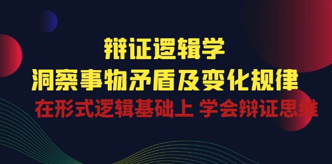 （10795期）辩证 逻辑学 | 洞察 事物矛盾及变化规律  在形式逻辑基础上 学会辩证思维-聚富网创