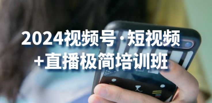 2024视频号·短视频+直播极简培训班：抓住视频号风口，流量红利-聚富网创