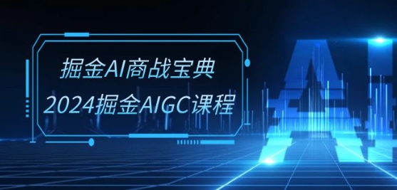 掘金AI商战宝典-系统班：2024掘金AIGC课程(30节视频课)-聚富网创