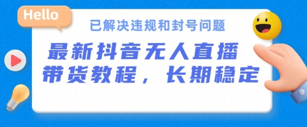 抖音无人直播带货，长期稳定，已解决违规和封号问题，开播24小时必出单-聚富网创