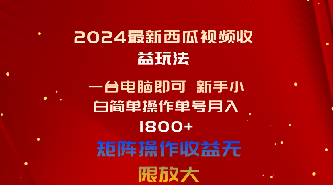 （10829期）2024最新西瓜视频收益玩法，一台电脑即可 新手小白简单操作单号月入1800+-聚富网创