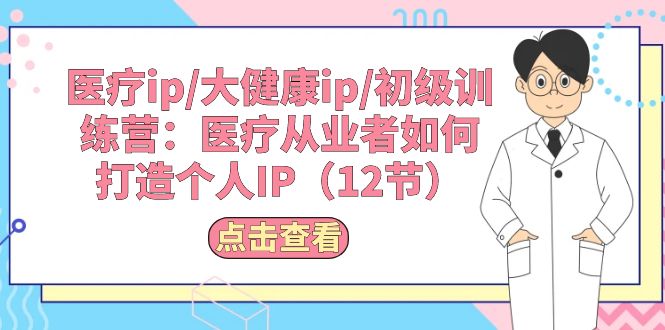 （10851期）医疗ip/大健康ip/初级训练营：医疗从业者如何打造个人IP（12节）-聚富网创