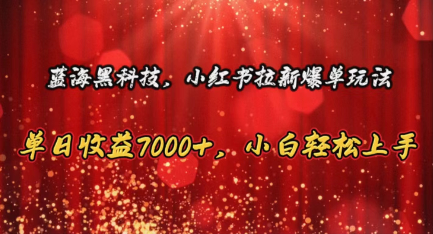 （10860期）蓝海黑科技，小红书拉新爆单玩法，单日收益7000+，小白轻松上手-聚富网创