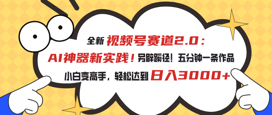 （10866期）视频号赛道2.0：AI神器新实践！另辟蹊径！五分钟一条作品，小白变高手…-聚富网创