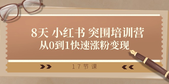 28天小红书突围培训营，从0到1快速涨粉变现（17节课）-聚富网创