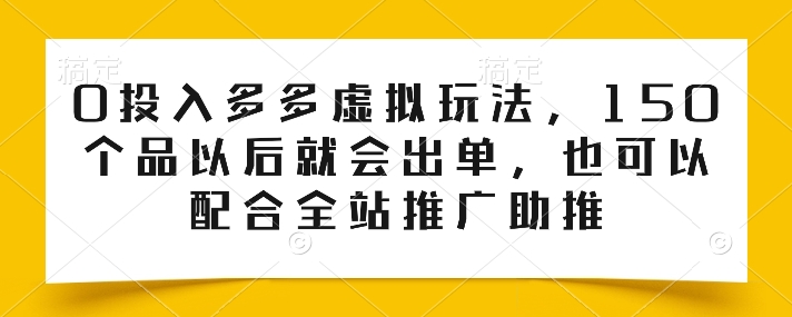 0投入多多虚拟玩法，150个品以后就会出单，也可以配合全站推广助推-聚富网创