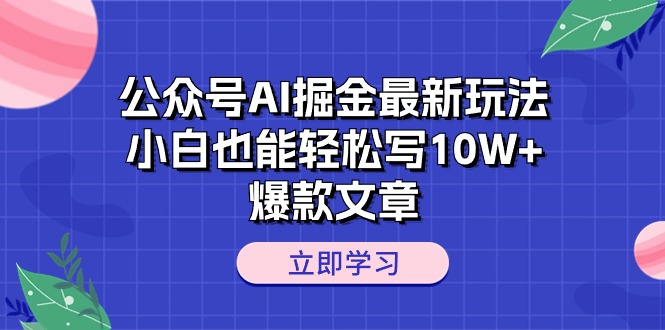 （10878期）公众号AI掘金最新玩法，小白也能轻松写10W+爆款文章-聚富网创