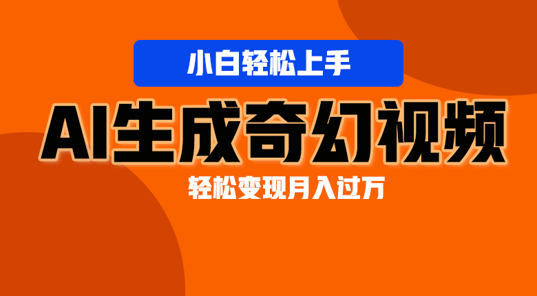 轻松上手！AI生成奇幻画面，视频轻松变现月入过万-聚富网创