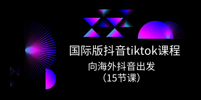 国际版抖音tiktok实战课程，向海外抖音出发（15节课）-聚富网创