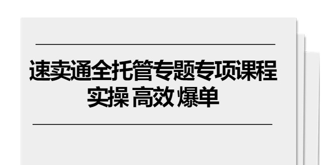 （10917期）速卖通 全托管专题专项课程，实操 高效 爆单（11节课）-聚富网创