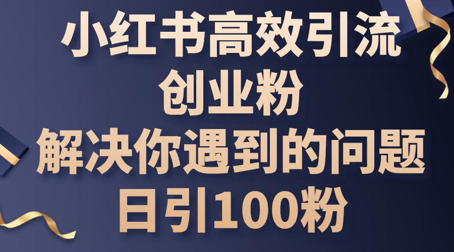 （10929期）小红书高效引流创业粉，解决你遇到的问题，日引100粉-聚富网创