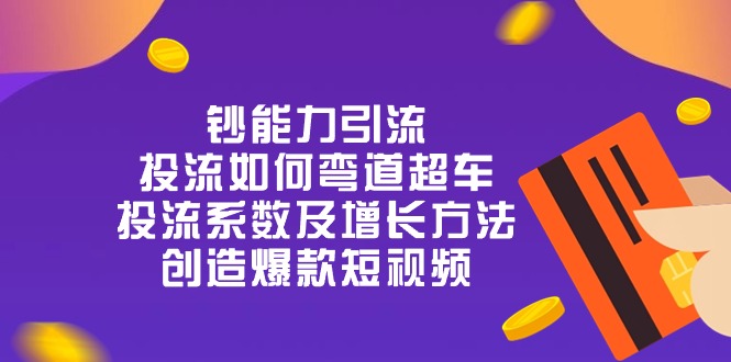 （10938期）钞 能 力 引 流：投流弯道超车，投流系数及增长方法，创造爆款短视频-20节-聚富网创