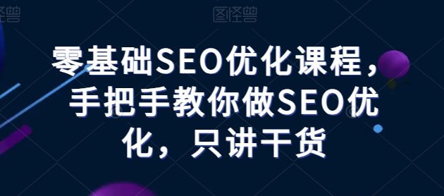 零基础SEO优化课程，手把手教你做SEO优化，只讲干货-聚富网创