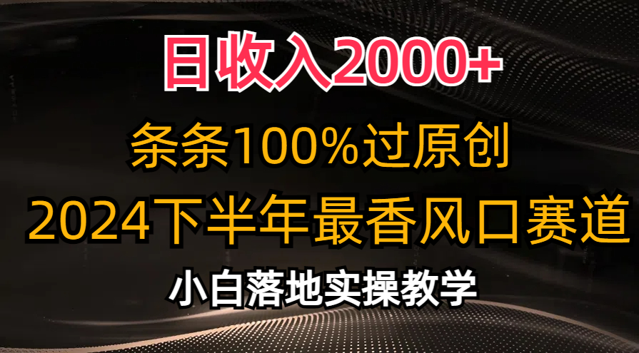 （10951期）日收入2000+，条条100%过原创，2024下半年最香风口赛道，小白轻松上手-聚富网创