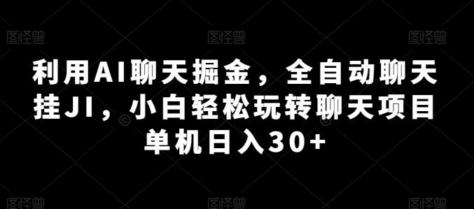 利用AI聊天掘金，全自动聊天挂JI，小白轻松玩转聊天项目 单机日入30+【揭秘】-聚富网创