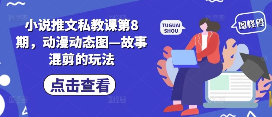 小说推文私教课第8期，动漫动态图—故事混剪的玩法-聚富网创