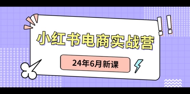 （10984期）小红书电商实战营：小红书笔记带货和无人直播，24年6月新课-聚富网创