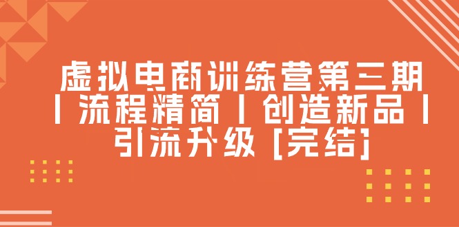 （10960期）虚拟电商训练营第三期丨流程精简丨创造新品丨引流升级 [完结]-聚富网创