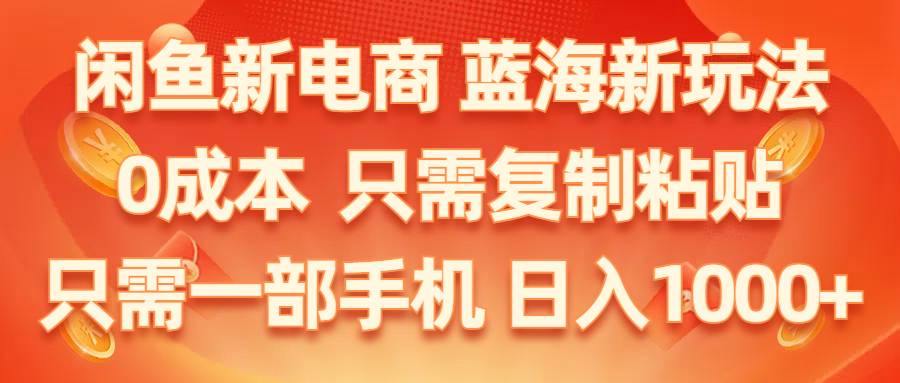 （11013期）闲鱼新电商,蓝海新玩法,0成本,只需复制粘贴,小白轻松上手,只需一部手机…-聚富网创