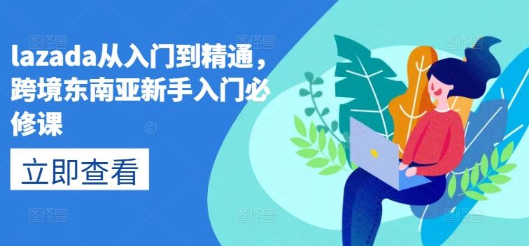 lazada从入门到精通，跨境东南亚新手入门必修课-聚富网创