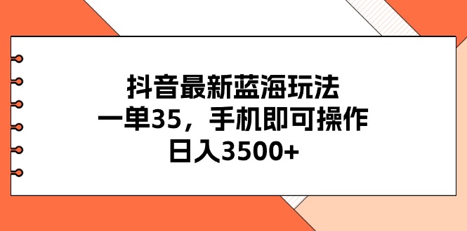 （11025期）抖音最新蓝海玩法，一单35，手机即可操作，日入3500+，不了解一下真是…-聚富网创