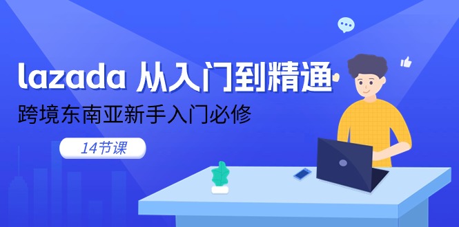 （11024期）lazada 从入门到精通，跨境东南亚新手入门必修（14节课）-聚富网创