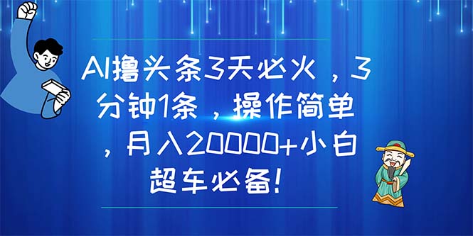 （11033期）AI撸头条3天必火，3分钟1条，操作简单，月入20000+小白超车必备！-聚富网创