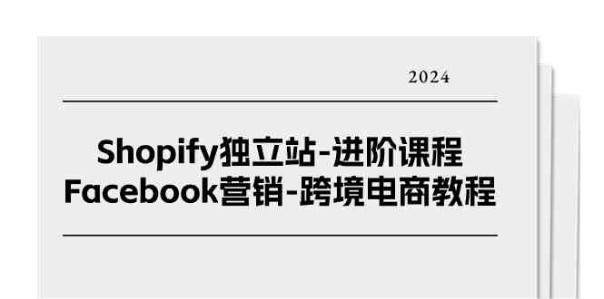 Shopify独立站进阶课程-Facebook营销跨境电商教程（25节）-聚富网创