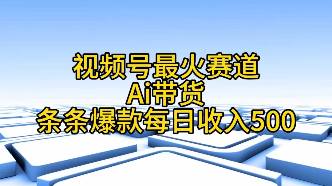 （11038期）视频号最火赛道——Ai带货条条爆款每日收入500-聚富网创