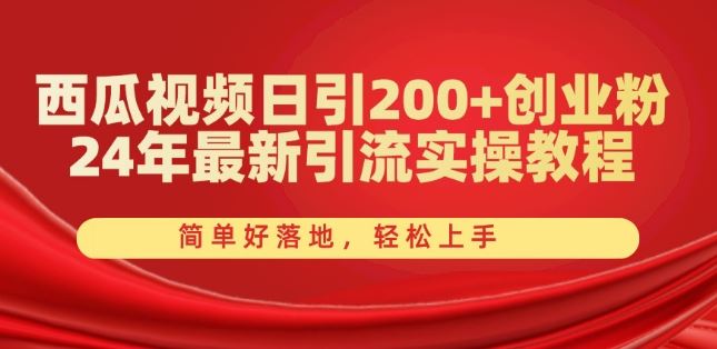 西瓜视频日引200+创业粉，24年最新引流实操教程，简单好落地，轻松上手【揭秘】-聚富网创