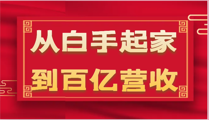 从白手起家到百亿营收，企业35年危机管理法则和幕后细节（17节）-聚富网创