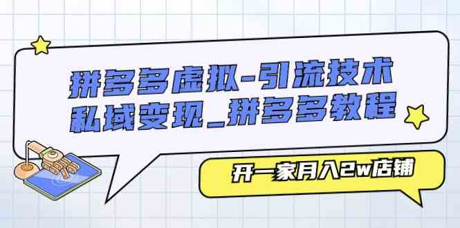 拼多多虚拟引流技术与私域变现-拼多多教程：开一家月入2w店铺-聚富网创