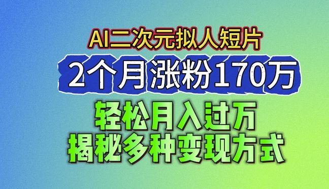 2024最新蓝海AI生成二次元拟人短片，2个月涨粉170万，揭秘多种变现方式【揭秘】-聚富网创