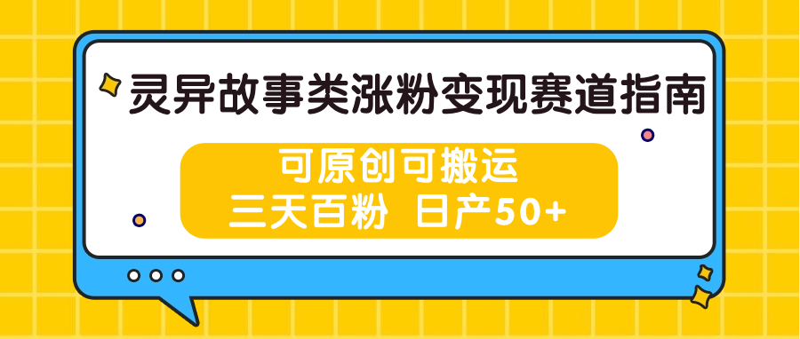 灵异故事类涨粉变现赛道指南，可原创可搬运，三天百粉 日产50+-聚富网创