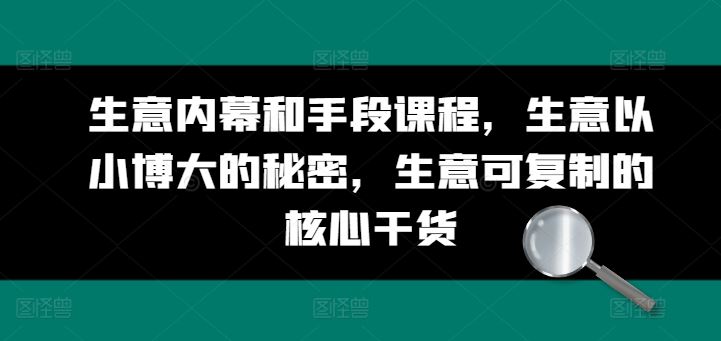 生意内幕和手段课程，生意以小博大的秘密，生意可复制的核心干货-聚富网创