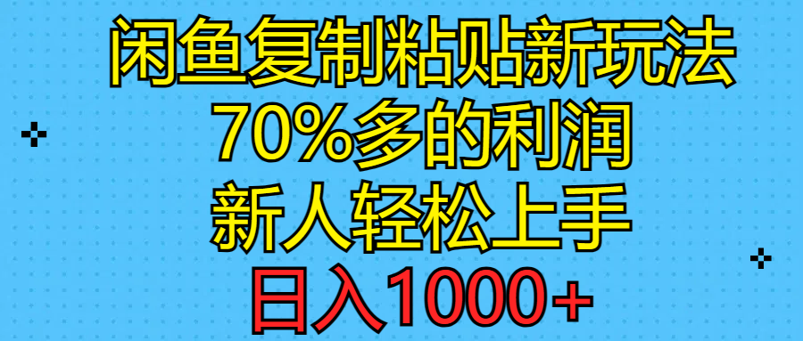 （11089期）闲鱼复制粘贴新玩法，70%利润，新人轻松上手，日入1000+-聚富网创