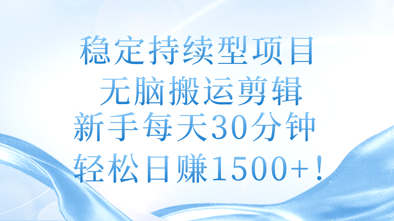 （11094期）稳定持续型项目，无脑搬运剪辑，新手每天30分钟，轻松日赚1500+！-聚富网创