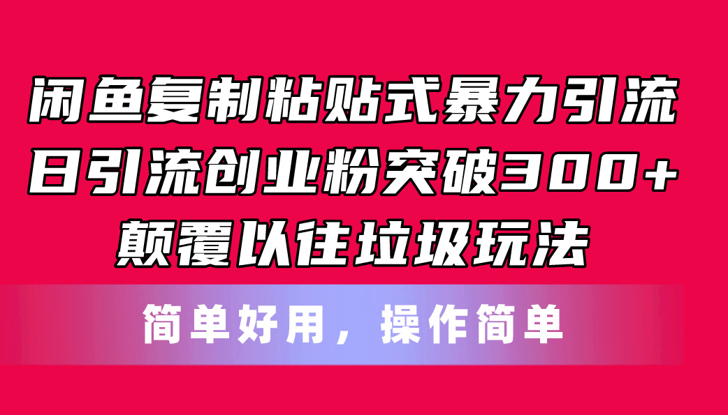 （11119期）闲鱼复制粘贴式暴力引流，日引流突破300+，颠覆以往垃圾玩法，简单好用-聚富网创