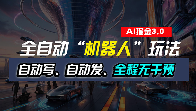 （11121期）全自动掘金“自动化机器人”玩法，自动写作自动发布，全程无干预，完全…-聚富网创