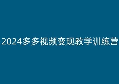 2024多多视频变现教学训练营，新手保姆级教程，适合新手小白-聚富网创