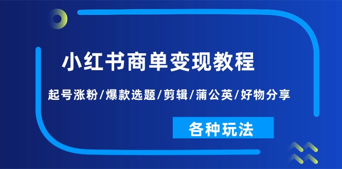 （11164期）小红书商单变现教程：起号涨粉/爆款选题/剪辑/蒲公英/好物分享/各种玩法-聚富网创