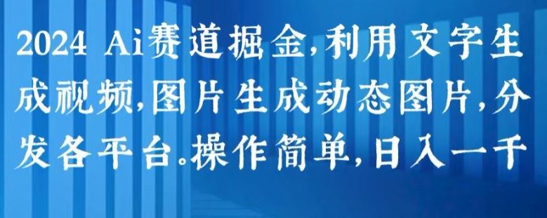 2024 Ai赛道掘金，利用文字生成视频，图片生成动态图片，分发各平台，操作简单，日入1k【揭秘】-聚富网创