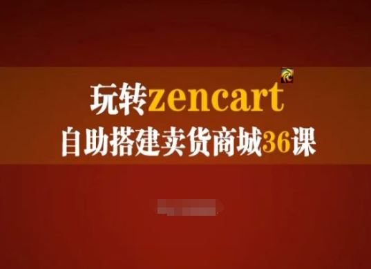 玩转zencart自助搭建卖货商城36课，zencart外贸建站完全实操手册-聚富网创