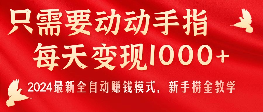 （11187期）只需要动动手指，每天变现1000+，2024最新全自动赚钱模式，新手捞金教学！-聚富网创