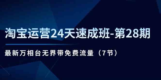 淘宝运营24天速成班第28期：最新万相台无界带免费流量（7节课）-聚富网创